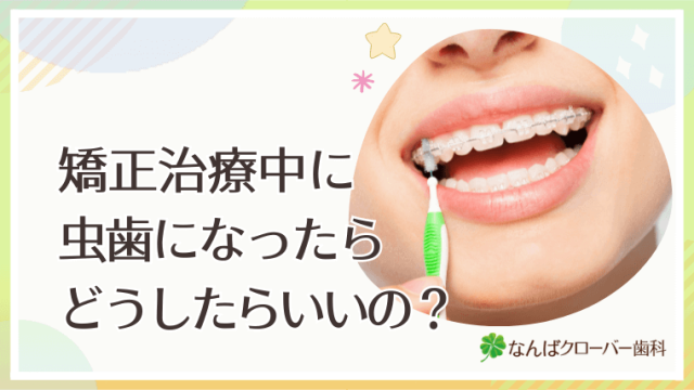 矯正治療中に虫歯になったらどうしたらいいの？