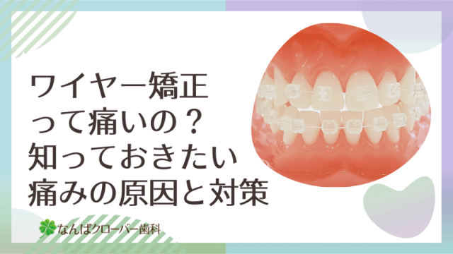 ワイヤー矯正って痛いの？知っておきたい痛みの原因と対策