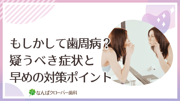 もしかして歯周病?疑うべき症状と早めの対策ポイント