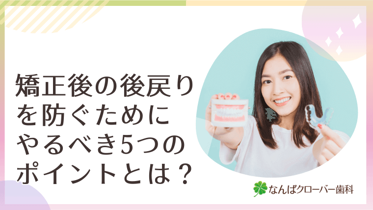 矯正後の後戻りを防ぐためにやるべき5つのポイントとは？