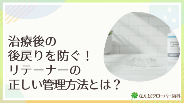 治療後の後戻りを防ぐ！リテーナーの正しい管理方法とは？