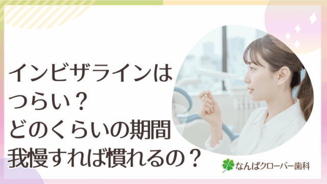 インビザラインはつらい？どのくらいの期間我慢すれば慣れるの？