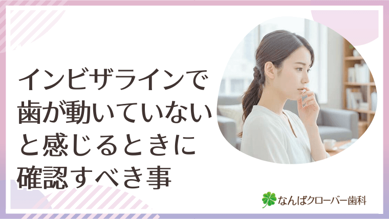 インビザラインで歯が動いていないと感じるときに確認すべき事